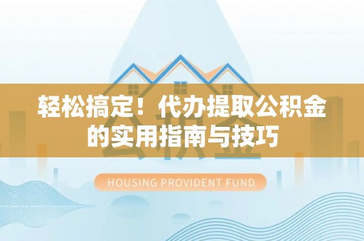 夹江轻松搞定！代办提取公积金的实用指南与技巧
