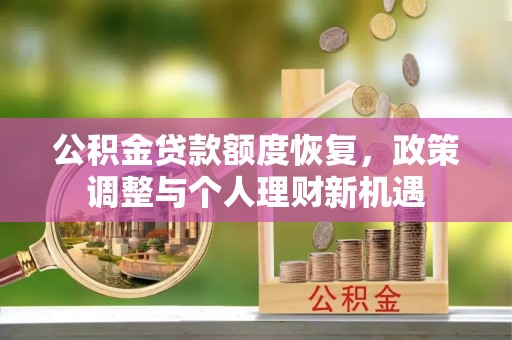 夹江公积金贷款额度恢复，政策调整与个人理财新机遇