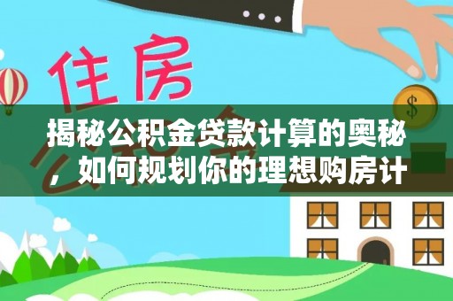 夹江揭秘公积金贷款计算的奥秘，如何规划你的理想购房计划