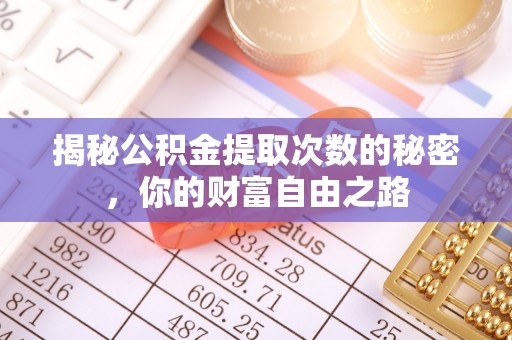 夹江揭秘公积金提取次数的秘密，你的财富自由之路