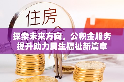 夹江探索未来方向，公积金服务提升助力民生福祉新篇章