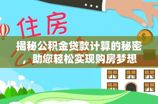 夹江揭秘公积金贷款计算的秘密，助您轻松实现购房梦想