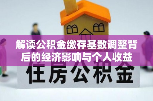 夹江解读公积金缴存基数调整背后的经济影响与个人收益