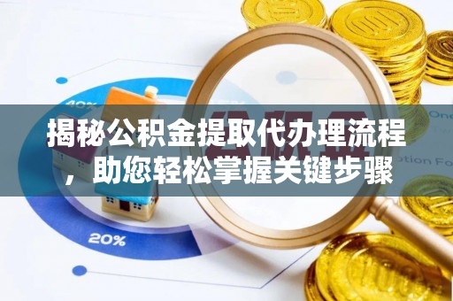 夹江揭秘公积金提取代办理流程，助您轻松掌握关键步骤