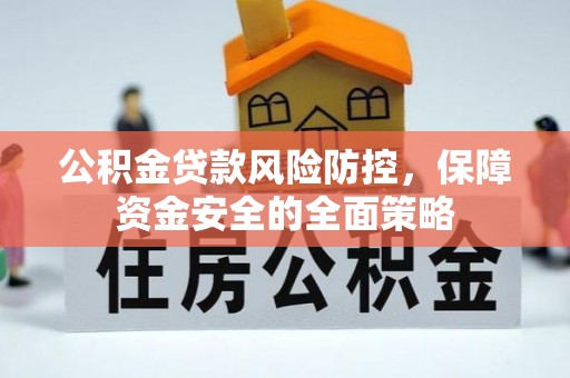 夹江公积金贷款风险防控，保障资金安全的全面策略