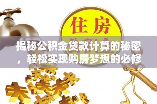 夹江揭秘公积金贷款计算的秘密，轻松实现购房梦想的必修课