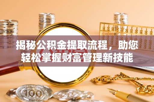 夹江揭秘公积金提取流程，助您轻松掌握财富管理新技能