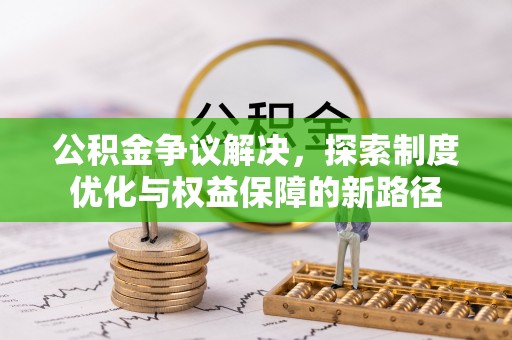 夹江公积金争议解决，探索制度优化与权益保障的新路径
