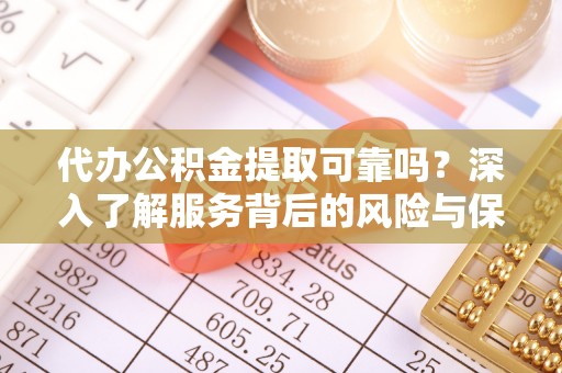 夹江代办公积金提取可靠吗？深入了解服务背后的风险与保障