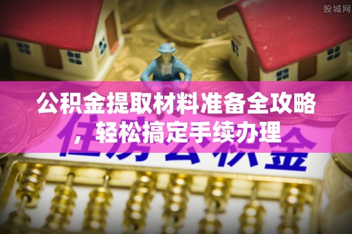 夹江公积金提取材料准备全攻略，轻松搞定手续办理