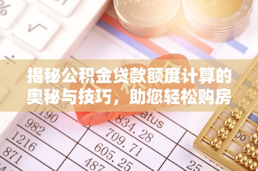 夹江揭秘公积金贷款额度计算的奥秘与技巧，助您轻松购房