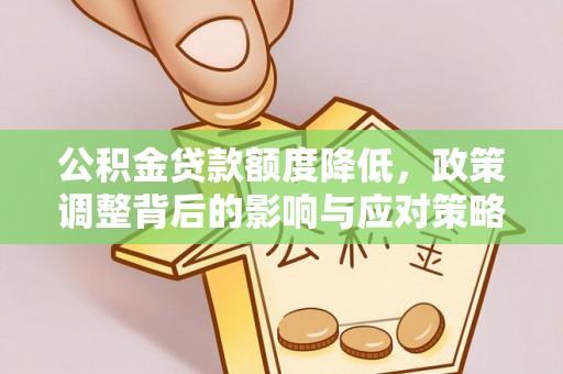 夹江公积金贷款额度降低，政策调整背后的影响与应对策略