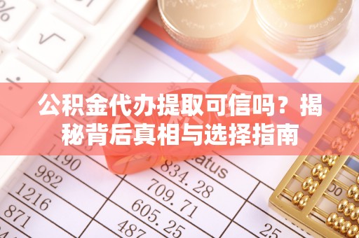 夹江公积金代办提取可信吗？揭秘背后真相与选择指南