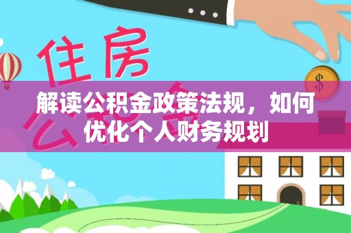 夹江解读公积金政策法规，如何优化个人财务规划