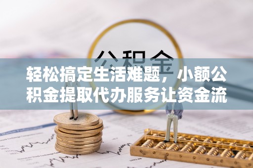 夹江轻松搞定生活难题，小额公积金提取代办服务让资金流转更便捷