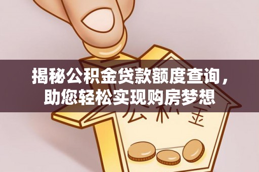 夹江揭秘公积金贷款额度查询，助您轻松实现购房梦想