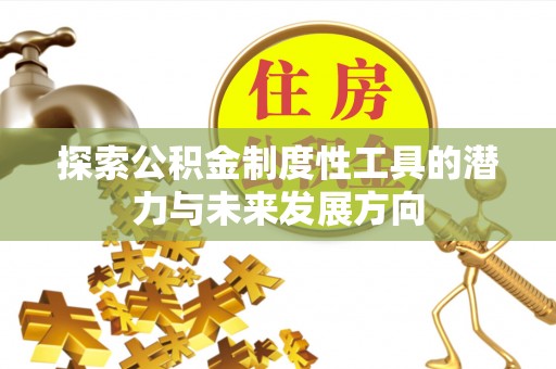 夹江探索公积金制度性工具的潜力与未来发展方向