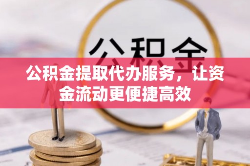 夹江公积金提取代办服务，让资金流动更便捷高效
