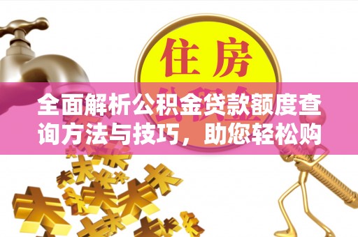 夹江全面解析公积金贷款额度查询方法与技巧，助您轻松购房