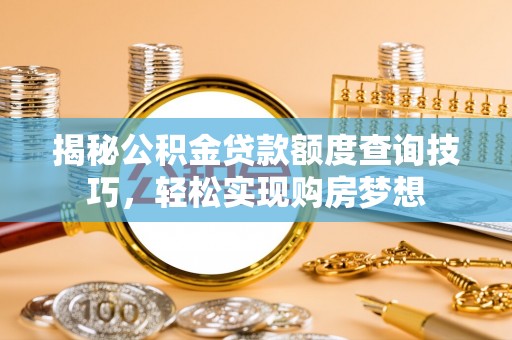夹江揭秘公积金贷款额度查询技巧，轻松实现购房梦想