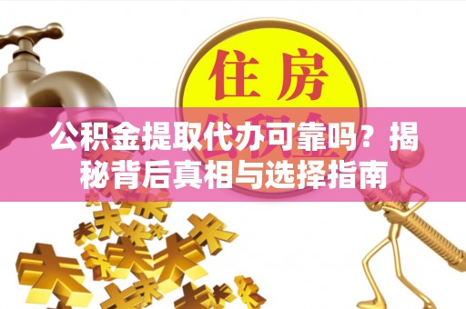 夹江公积金提取代办可靠吗？揭秘背后真相与选择指南