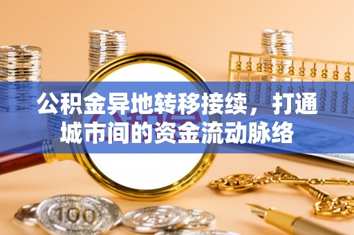 夹江公积金异地转移接续，打通城市间的资金流动脉络