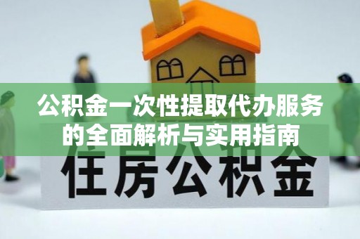 夹江公积金一次性提取代办服务的全面解析与实用指南