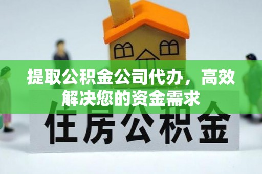 夹江提取公积金公司代办，高效解决您的资金需求