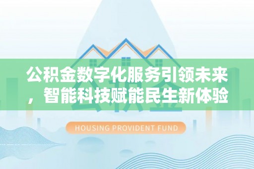 夹江公积金数字化服务引领未来，智能科技赋能民生新体验