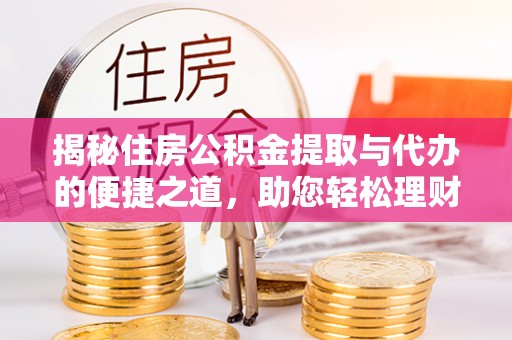 夹江揭秘住房公积金提取与代办的便捷之道，助您轻松理财