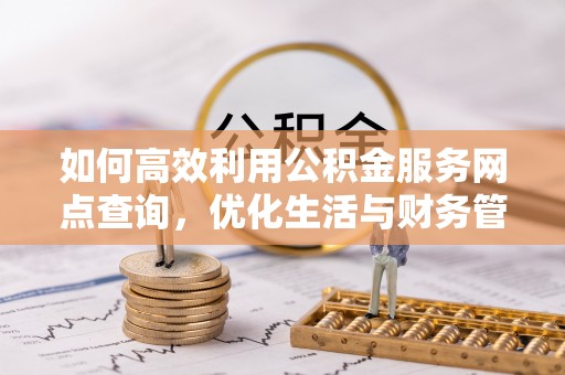 夹江如何高效利用公积金服务网点查询，优化生活与财务管理