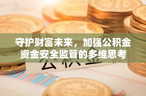 夹江守护财富未来，加强公积金资金安全监管的多维思考