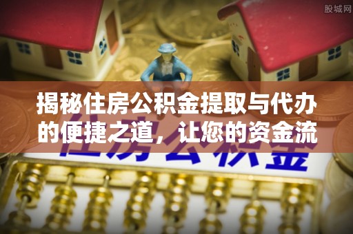 夹江揭秘住房公积金提取与代办的便捷之道，让您的资金流动更高效