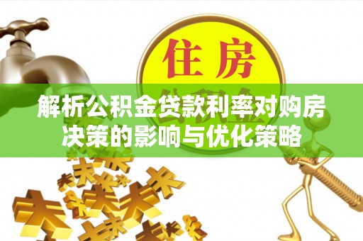 夹江解析公积金贷款利率对购房决策的影响与优化策略