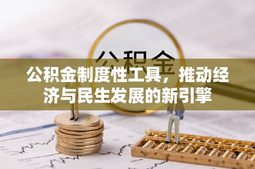 夹江公积金制度性工具，推动经济与民生发展的新引擎