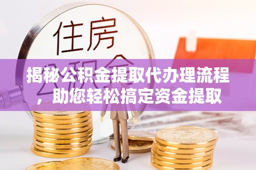 夹江揭秘公积金提取代办理流程，助您轻松搞定资金提取