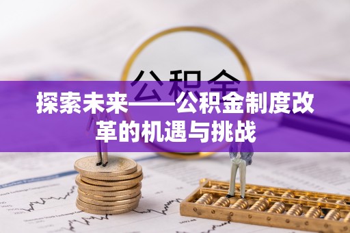 夹江探索未来——公积金制度改革的机遇与挑战
