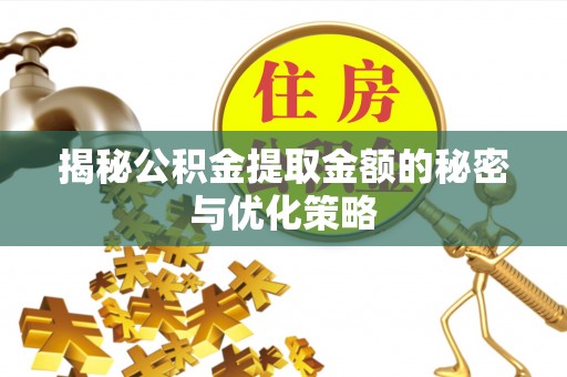 夹江揭秘公积金提取金额的秘密与优化策略