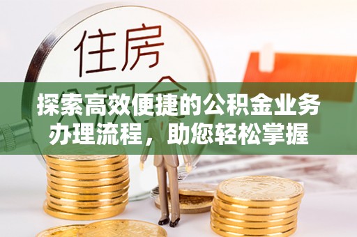 夹江探索高效便捷的公积金业务办理流程，助您轻松掌握