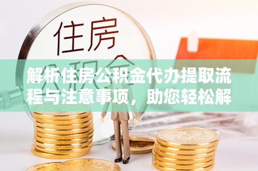 夹江解析住房公积金代办提取流程与注意事项，助您轻松解决资金难题