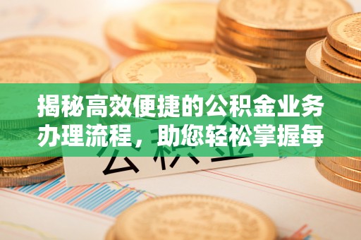夹江揭秘高效便捷的公积金业务办理流程，助您轻松掌握每一步
