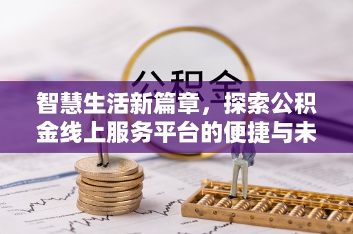 夹江智慧生活新篇章，探索公积金线上服务平台的便捷与未来