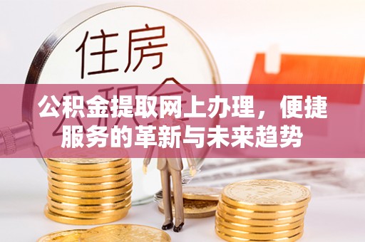 夹江公积金提取网上办理，便捷服务的革新与未来趋势