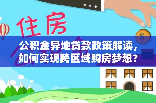 夹江公积金异地贷款政策解读，如何实现跨区域购房梦想？