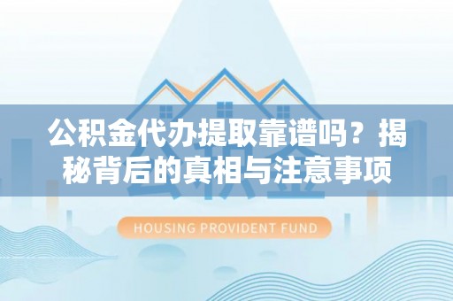 夹江公积金代办提取靠谱吗？揭秘背后的真相与注意事项