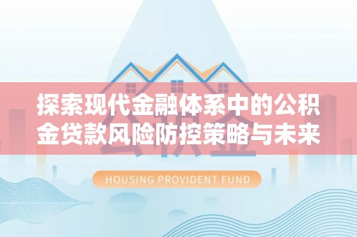 夹江探索现代金融体系中的公积金贷款风险防控策略与未来发展趋势