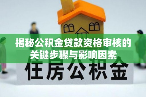 夹江揭秘公积金贷款资格审核的关键步骤与影响因素