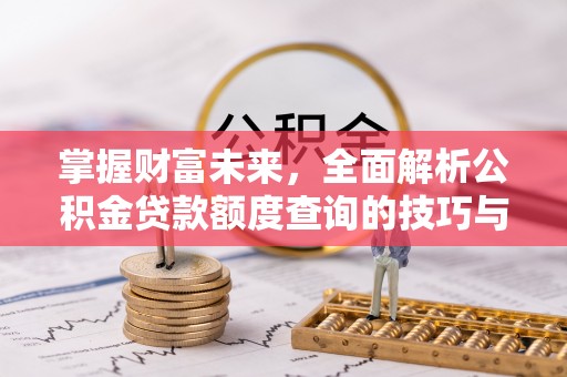 夹江掌握财富未来，全面解析公积金贷款额度查询的技巧与策略