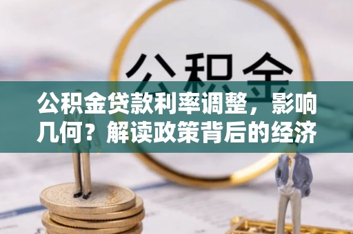 夹江公积金贷款利率调整，影响几何？解读政策背后的经济逻辑