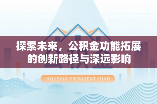 夹江探索未来，公积金功能拓展的创新路径与深远影响